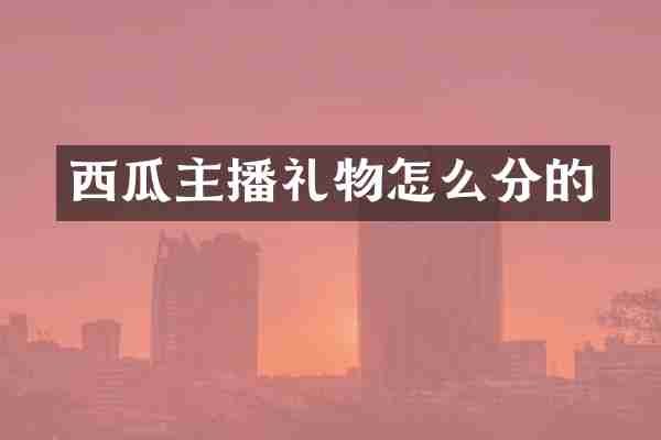 西瓜主播礼物怎么分的