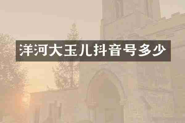 洋河大玉儿抖音号多少