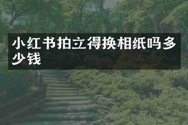 小红书拍立得换相纸吗多少钱