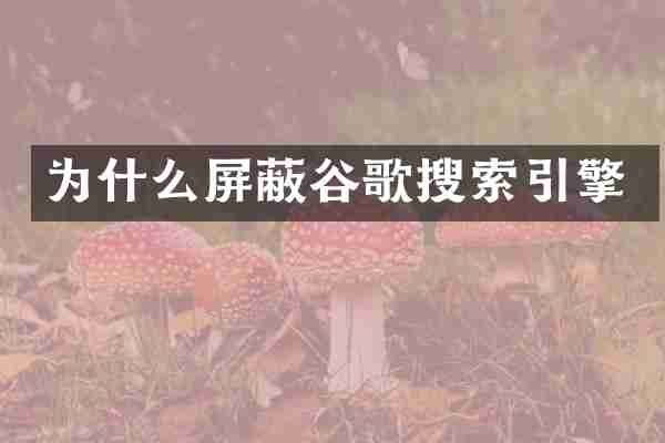 为什么屏蔽谷歌搜索引擎