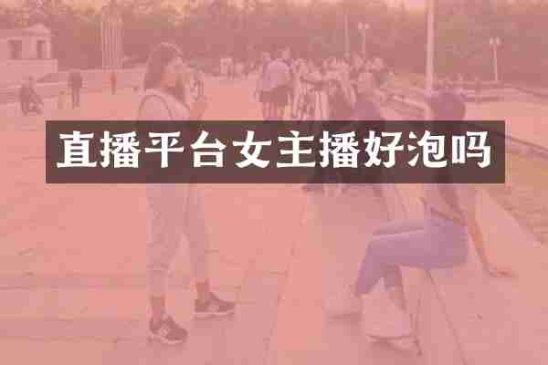 直播平台女主播好泡吗
