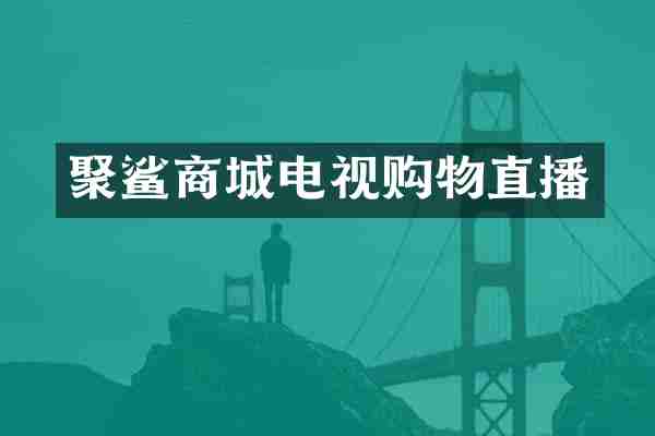 聚鲨商城电视购物直播