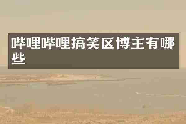 哔哩哔哩搞笑区博主有哪些