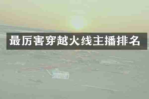 最厉害穿越火线主播排名