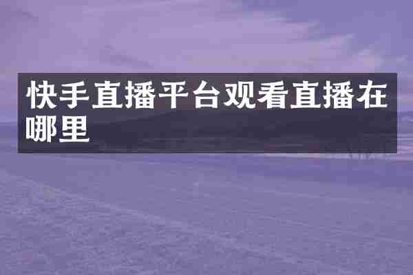快手直播平台观看直播在哪里
