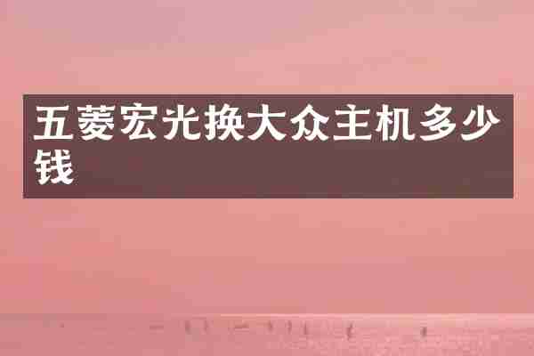 五菱宏光换大众主机多少钱