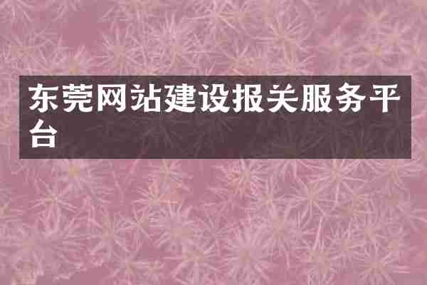 东莞网站建设报关服务平台
