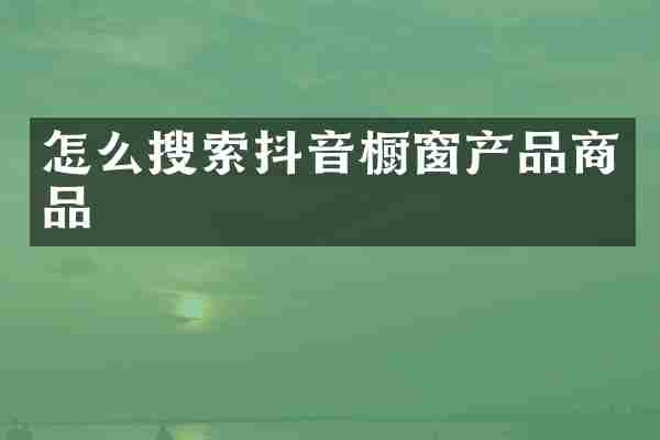 怎么搜索抖音橱窗产品商品