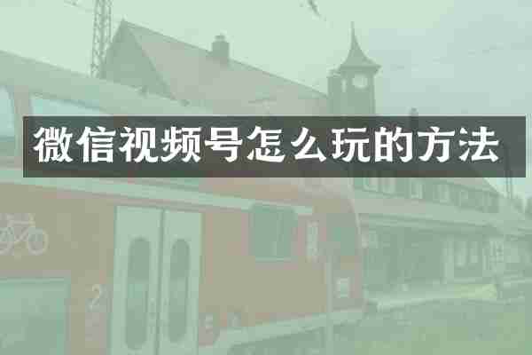 微信视频号怎么玩的方法