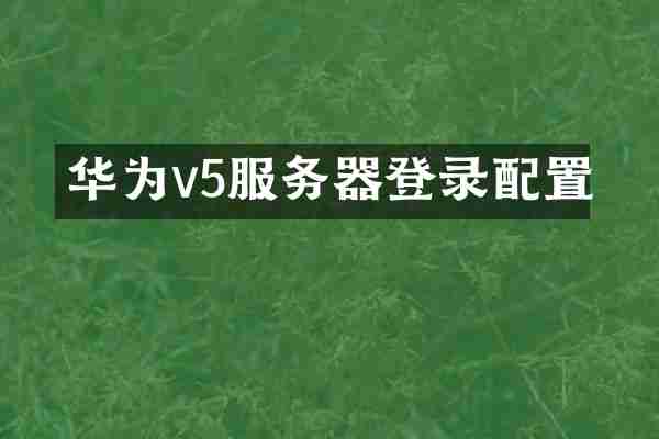 华为v5服务器登录配置
