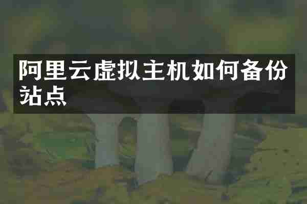 阿里云虚拟主机如何备份站点