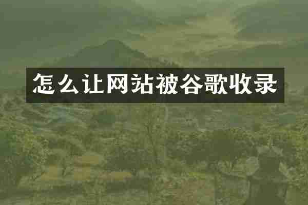 怎么让网站被谷歌收录