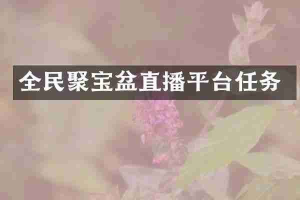 全民聚宝盆直播平台任务