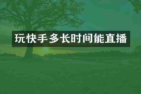 玩快手多长时间能直播