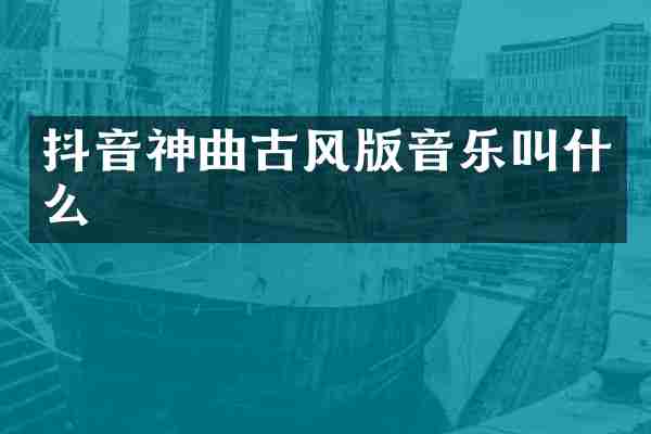 抖音神曲古风版音乐叫什么