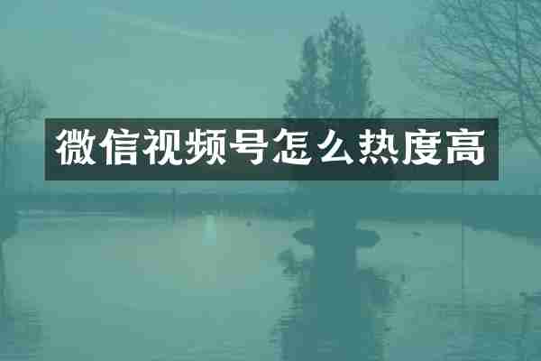 微信视频号怎么热度高