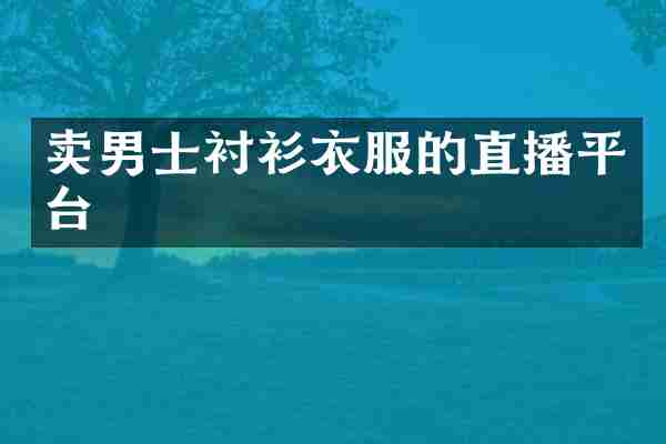 卖男士衬衫衣服的直播平台