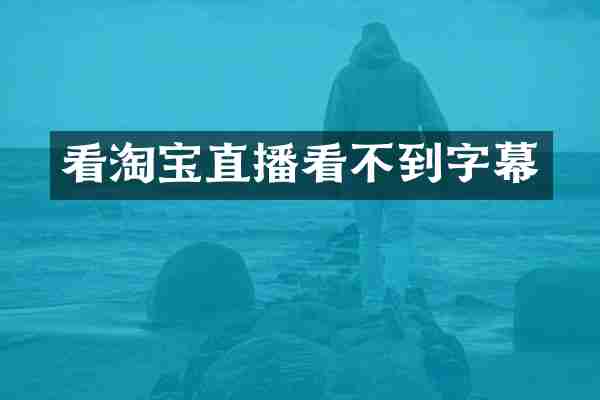 看淘宝直播看不到字幕