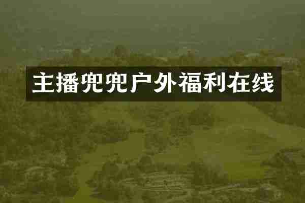 主播兜兜户外福利在线