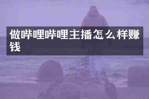 做哔哩哔哩主播怎么样赚钱