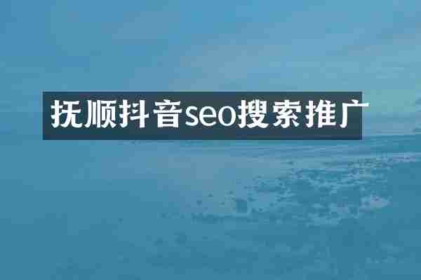 抚顺抖音seo搜索推广