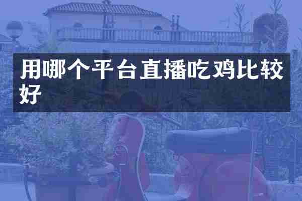 用哪个平台直播吃鸡比较好