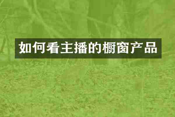 如何看主播的橱窗产品