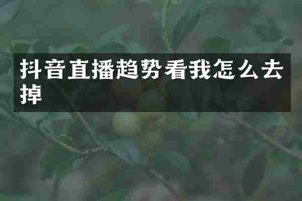 抖音直播趋势看我怎么去掉