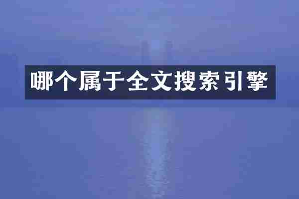 哪个属于全文搜索引擎