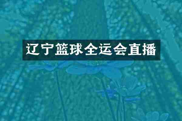辽宁篮球全运会直播