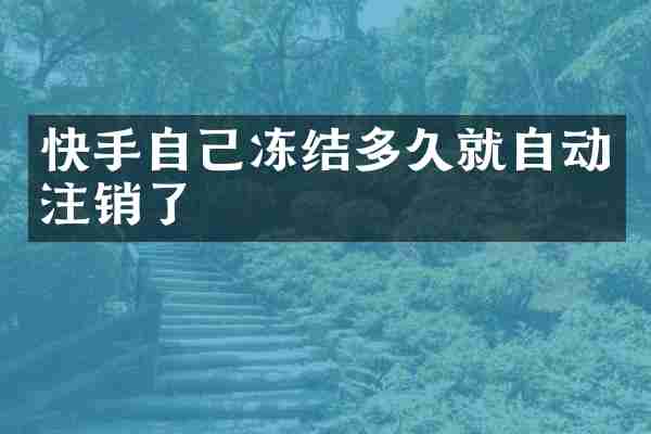 快手自己冻结多久就自动注销了