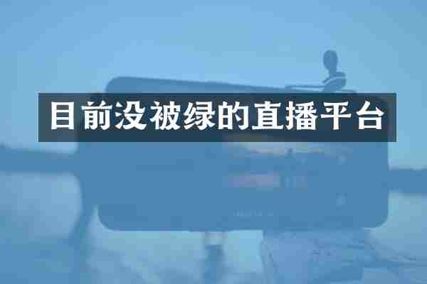 目前没被绿的直播平台