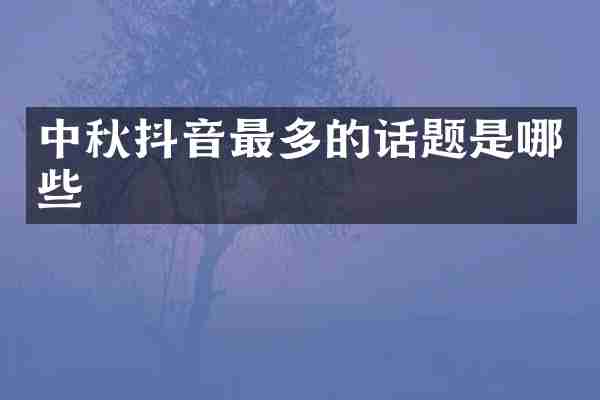 中秋抖音最多的话题是哪些