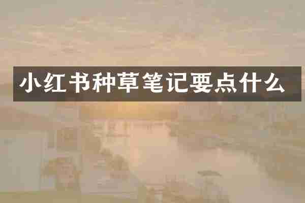 小红书种草笔记要点什么