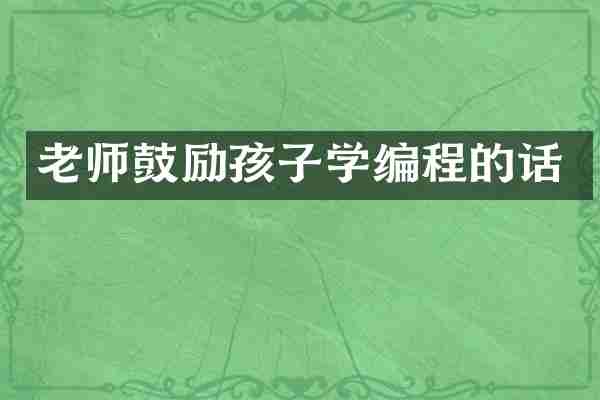 老师鼓励孩子学编程的话