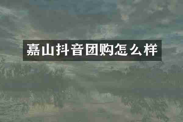 嘉山抖音团购怎么样