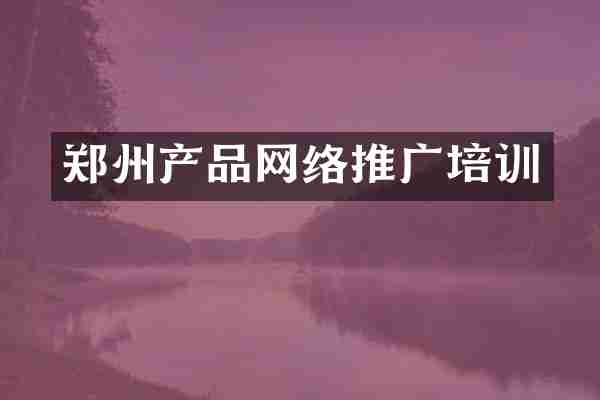 郑州产品网络推广培训