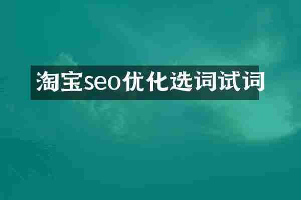 淘宝seo优化选词试词