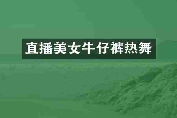 直播美女牛仔裤热舞