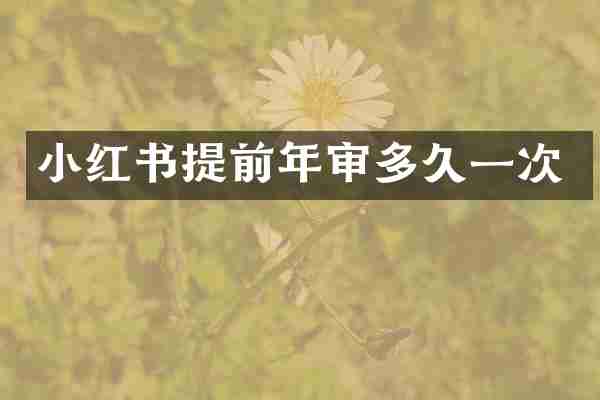 小红书提前年审多久一次