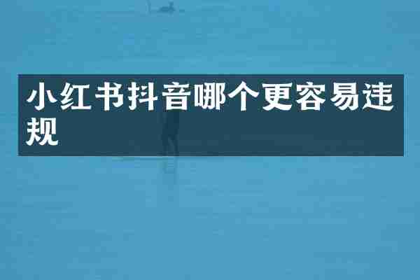 小红书抖音哪个更容易违规