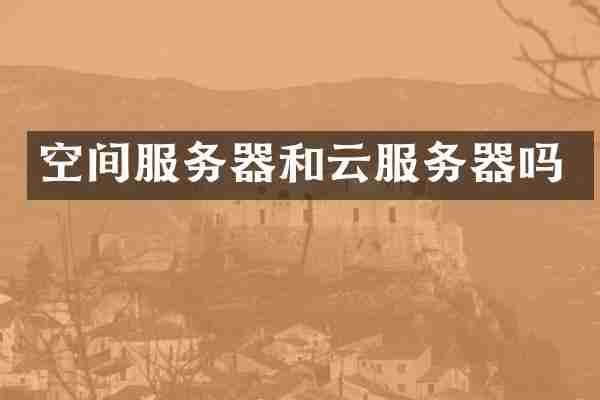 空间服务器和云服务器吗