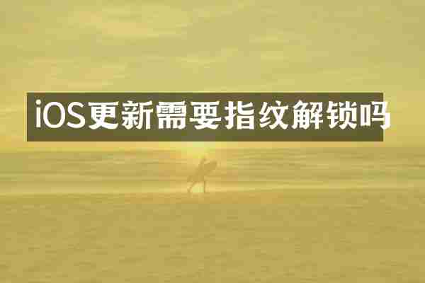 iOS更新需要指纹解锁吗