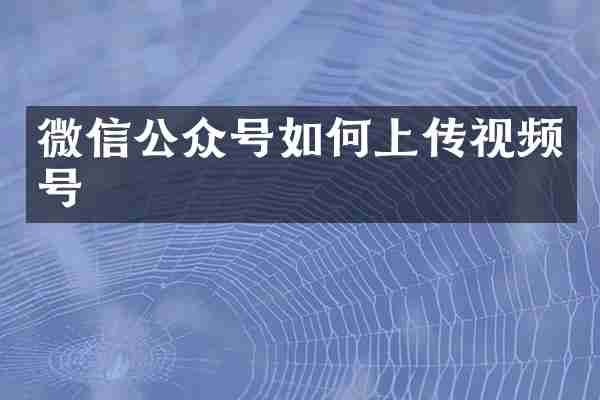 微信公众号如何上传视频号
