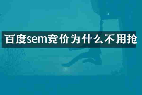 百度sem竞价为什么不用抢