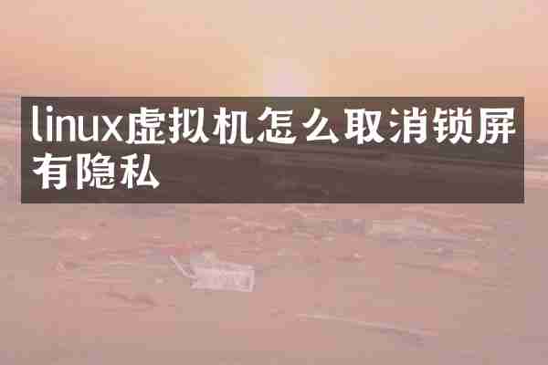 linux虚拟机怎么取消锁屏没有隐私