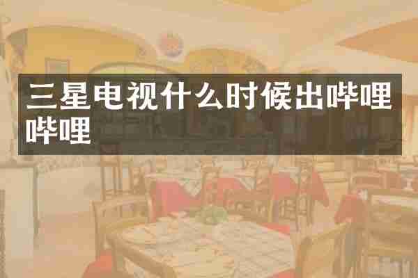 三星电视什么时候出哔哩哔哩