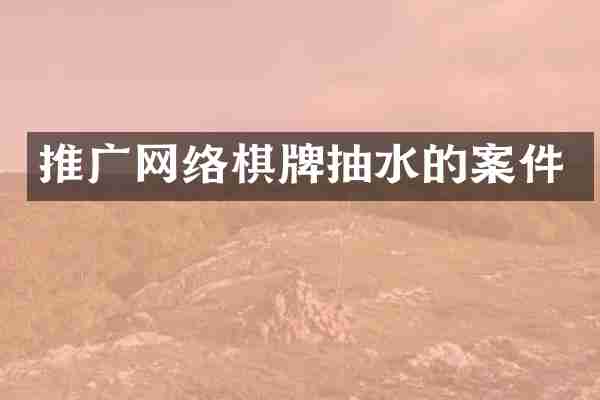 推广网络棋牌抽水的案件