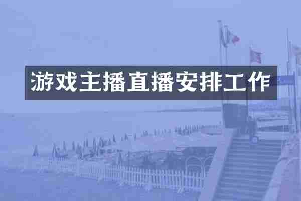 游戏主播直播安排工作