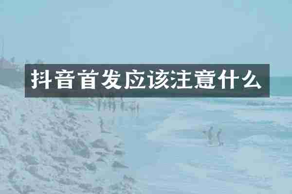 抖音首发应该注意什么